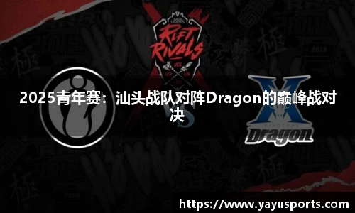 2025青年赛：汕头战队对阵Dragon的巅峰战对决