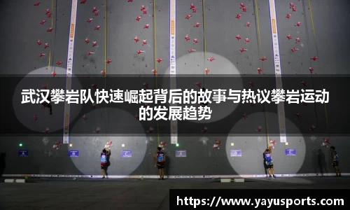 武汉攀岩队快速崛起背后的故事与热议攀岩运动的发展趋势