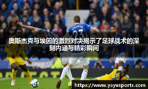 奥斯杰克与埃因的激烈对决揭示了足球战术的深刻内涵与精彩瞬间